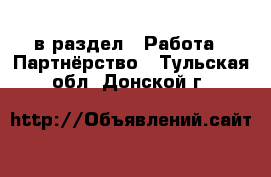  в раздел : Работа » Партнёрство . Тульская обл.,Донской г.